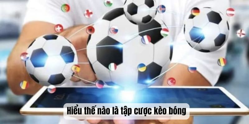 Hiểu thế nào là tập cược kèo bóng