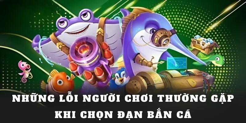 Những lỗi chọn đạn bắn cá ngư thủ nên lưu ý tránh xa