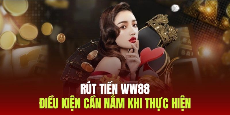 Điều kiện rút tiền WW88 chi tiết dành cho hội viên